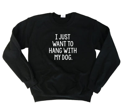 I Just Want to Hang with my Dog Sweatshirt.