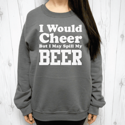 I Would Cheer But I May Spill My Beer Sweatshirt