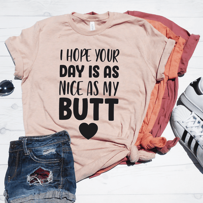I Hope Your Day Is As Nice As My Butt Shirt