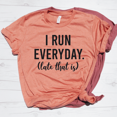 I Run Everyday (Late That Is) Shirt