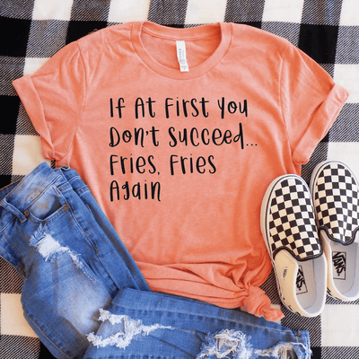 If At First You Don't Succeed.. Fries Fries Again Shirt