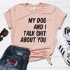 My Dog and I Talk Shit About You Shirt