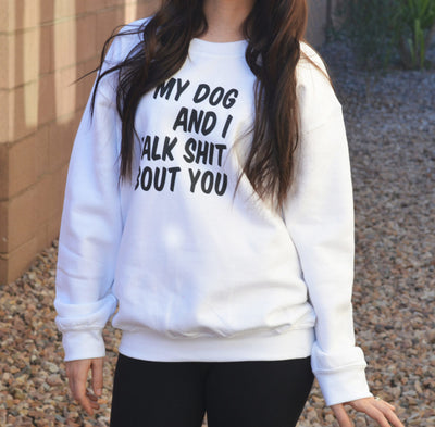 My Dog and I Talk Shit About You Sweatshirt