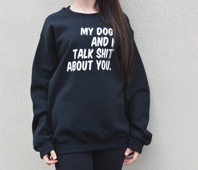 My Dog and I Talk Shit About You Sweatshirt