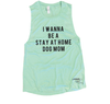 I Wanna Be a Stay at Home Dog Mom Muscle Tank