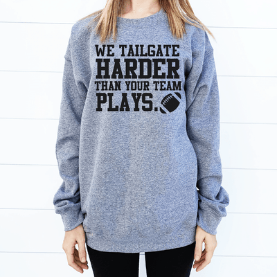 We Tailgate Harder Than Your Team Plays Sweatshirt