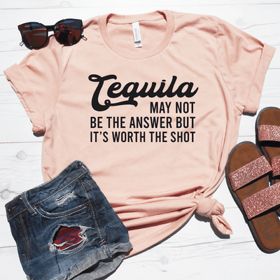 Tequila May Not Be The Answer But It's Worth The Shot Shirt